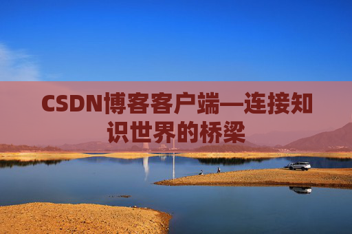 CSDN博客客户端—连接知识世界的桥梁